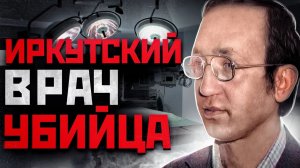 53 ЖЕРТВЫ В ИРКУТСКЕ | Врач Убийца Василий Кулик