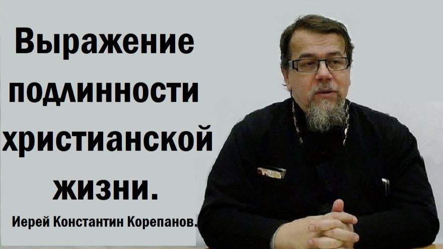 Выражение подлинности христианской жизни. Иерей Константин Корепанов. смотреть онлайн