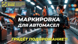 Маркировка «Честный знак» для автомасел. Грядет подорожание?