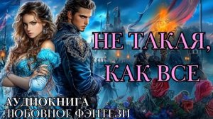 ЛЮБОВНОЕ ФЭНТЕЗИ: НЕ ТАКАЯ, КАК ВСЕ СЛУШАТЬ АУДИОКНИГА