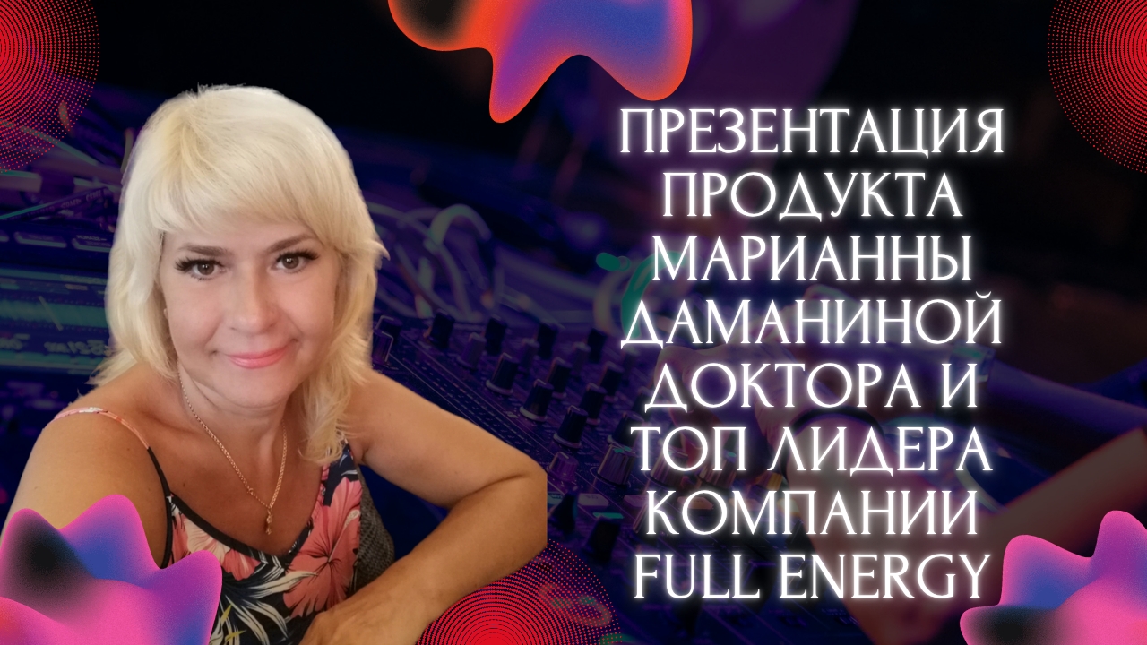 Презентация продукта от 09.10.2025 г. Марианны Даманиной, доктора и топ лидера компании Full Energy