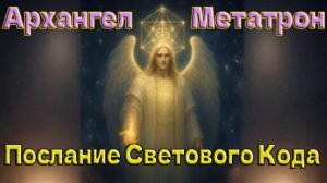 Архангел Метатрон -Послание Светового Кода