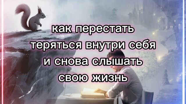 Как перестать теряться внутри себя и снова слышать свою жизнь