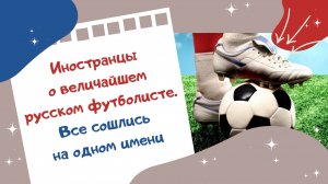 Иностранцы о величайшем русском футболисте. Все сошлись на одном имени