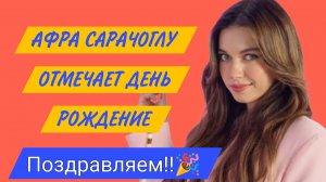 ТУРЕЦКАЯ АКТРИСА АФРА САРАЧОГЛУ ОТМЕЧАЕТ ДЕНЬ РОЖДЕНИЯ 🎉 ПОЗДРАВЛЯЕМ!