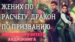 АУДИОКНИГА ЛЮБОВНОЕ ФЭНТЕЗИ: ЖЕНИХ ПО РАСЧЁТУ. ДРАКОН ПО ПРИЗВАНИЮ СЛУШАТЬ
