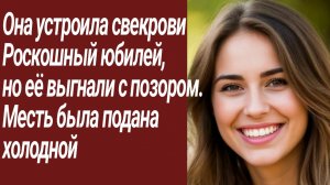 Истории для Вас/Она устроила свекрови Роскошный юбилей,  но её выгнали../Жизненные истории