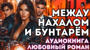 АУДИОКНИГА ЛЮБОВНЫЙ РОМАН: МЕЖДУ НАХАЛОМ И БУНТАРЁМ СЛУШАТЬ