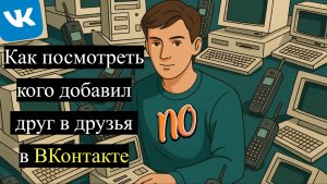 Как посмотреть кого добавил друг в друзья в ВКонтакте 2026