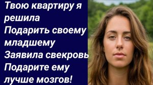 Истории со Смыслом/Твою квартиру я решила Подарить своему младшему../Жизненные истории/Аудиорассказ