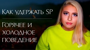 Как удержать конкретного человека | СТОП горячее и холодное поведение