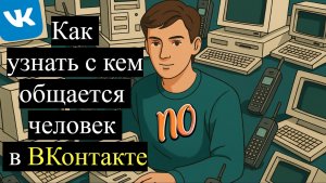 Как  узнать с кем общается человек в ВКонтакте