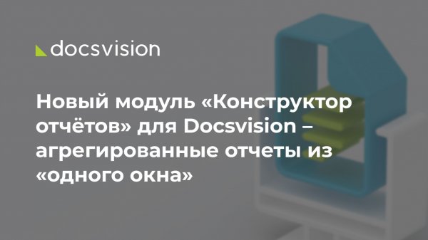 Новый модуль «Конструктор отчётов» для Docsvision – агрегированные отчёты из «одного окна»