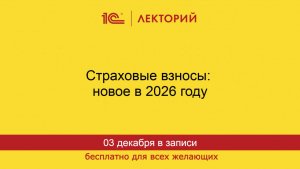 1С:Лекторий. 03.12.2025. Страховые взносы: новое в 2026 году