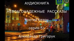 ТРЕТИЙ СЕЗОН  СЕРИЯ-51 ГРИГОРУК, НЕБЛАГОНАДЕЖНЫЕ РАССКАЗЫ