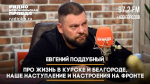 Евгений ПОДДУБНЫЙ: Про жизнь в Курске и Белгороде, наше наступление и настроения на фронте