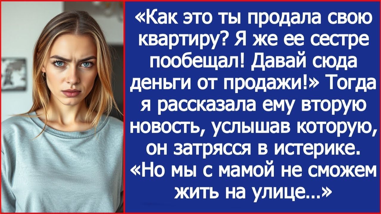 «Как это ты продала свою квартиру? Я же ее сестре пообещал!» Заорал на меня муж. смотреть онлайн