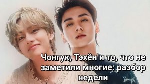 ✨Чонгук, Тэхён и то, что не заметили многие: разбор недели.🧐