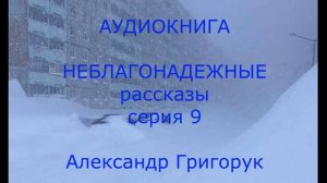 Александр Григорук АУДИОКНИГА  Неблагонадежные рассказы серия 9