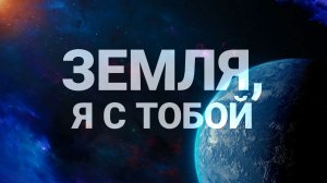 Мировая премьера! Полнометражный документальный фильм «Земля, я с тобой»