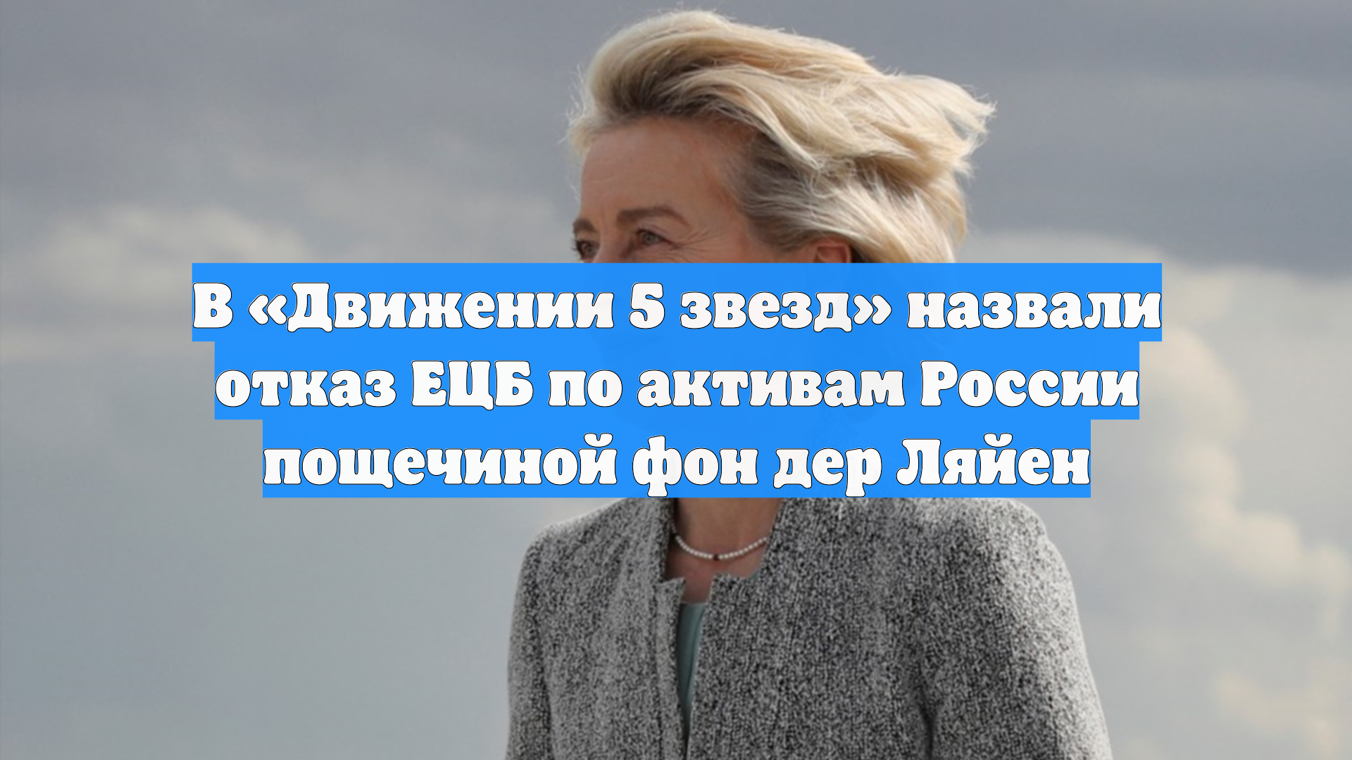 В «Движении 5 звезд» назвали отказ ЕЦБ по активам России пощечиной фон дер Ляйен