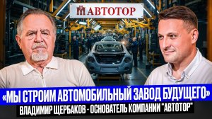 Большое интервью с собственником АВТОТОР Владимиром Щербаковым