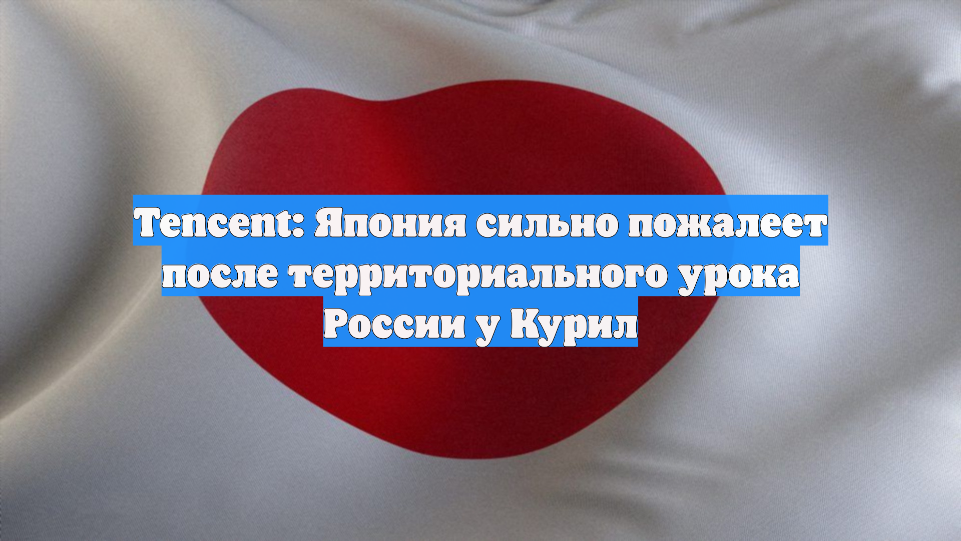 Tencent: Япония сильно пожалеет после территориального урока Москвы у Курил
