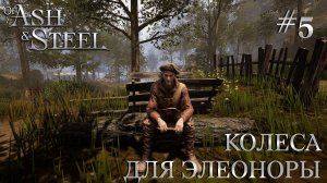 ПРОХОЖДЕНИЕ OF ASH AND STEEL: Колеса для Элеоноры #5
