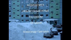 ГРИГОРУК АУДИОКНИГА НЕБЛАГОНАДЕЖНЫЕ РАССКАЗЫ 15 серия