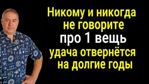 Молчите об этом всегда! Никому не рассказывайте об ЭТОМ ДЕЛЕ иначе удача отвернётся от вас