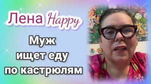 Лена Хеппи - муж ищет еду по кастрюлям