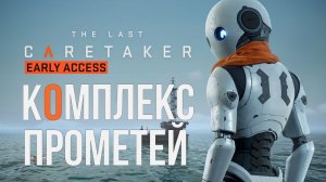 The Last Caretaker КОМПЛЕКС ПРОМЕТЕЙ ч.1
