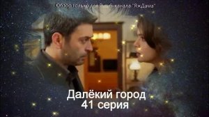 Впечатления от 41 серии турецкого сериала "Далёкий город"