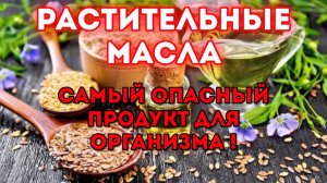 Растительные масла - самый опасный продукт для организма!