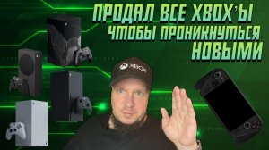 Продал все Xbox‘ы!.. Чтобы проникнуться новыми!