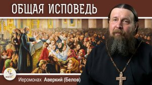 ОБЩАЯ ИСПОВЕДЬ.  Иеромонах Аверкий (Белов)