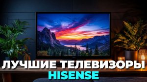 Лучшие телевизоры Hisense