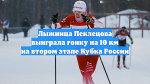 Лыжница Пеклецова выиграла гонку на 10 км на втором этапе Кубка России