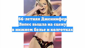56-летняя Дженнифер Лопес вышла на сцену в нижнем белье и колготках
