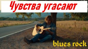 Блюз, блюз рок, поп. "Чувства угасают"