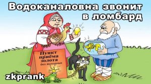 Пранк ЖКХ  ВОДОКАНАЛОВНА ЗВОНИТ В ЛОМБАРД