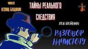 Тайны Реального Следствия: РАЗГОВОР НАЧИСТОТУ (автор: Лев Шейнин).