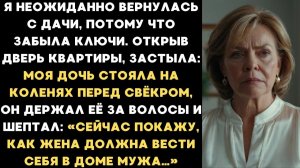 Дочь Стояла На Коленях Перед Свёкром, И Он «Учил Её Быть Женщиной» — Я Вернулась Раньше…