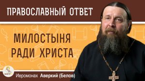 МИЛОСТЫНЯ РАДИ ХРИСТА.  Иеромонах Аверкий (Белов)