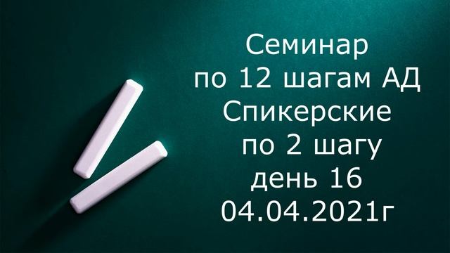 16 день.  Семинар по 12 шагам АД . МиниСпикерские по 2 шагу.  04 04 2021г