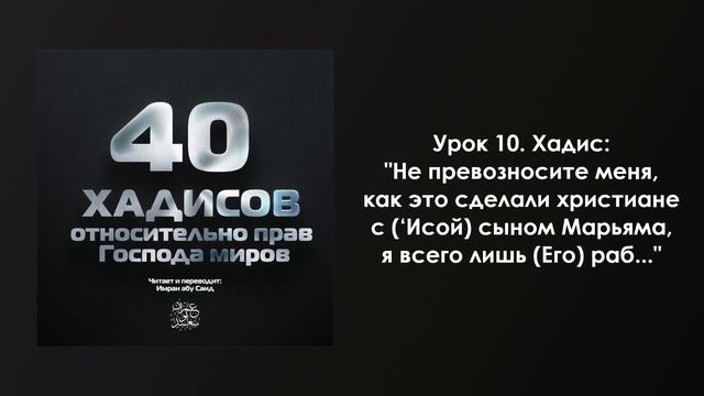 10. Хадис: "Не превозносите меня, как сделали христиане с сыном Марьям, я всего лишь Его раб...". смотреть онлайн