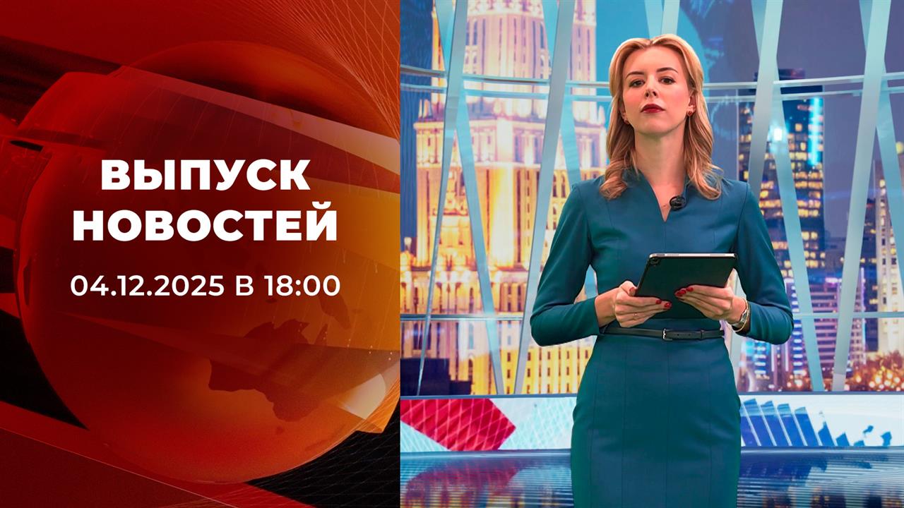 Выпуск новостей в 18:00 от 04.12.2025 смотреть онлайн