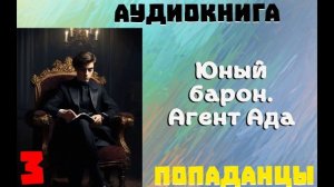 АУДИОКНИГА//ПОПАДАНЦЫ - ЮНЫЙ БАРОН. АГЕНТ АДА. (Книга 3)