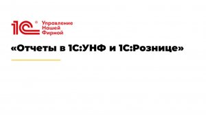 Вебинар «Отчеты в 1С:УНФ и 1С:Рознице».