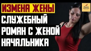 Рассказ мужчины | Измена жены. Служебный роман с женой начальника. Реальная история